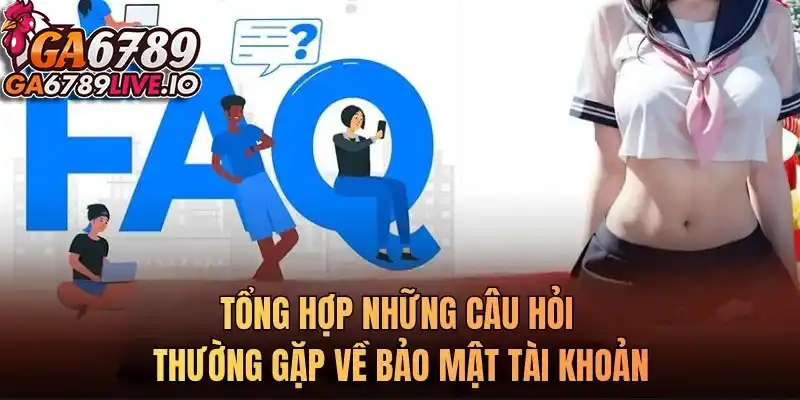 Tổng hợp những câu hỏi thường gặp về bảo mật tài khoản
