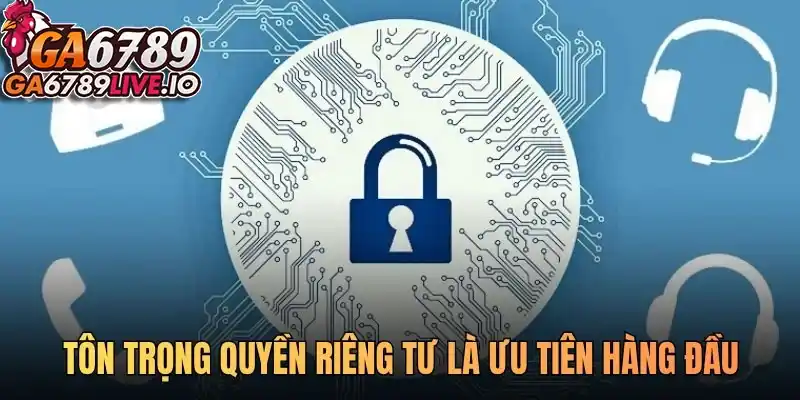 Tôn trọng quyền riêng tư là ưu tiên hàng đầu của nền tảng