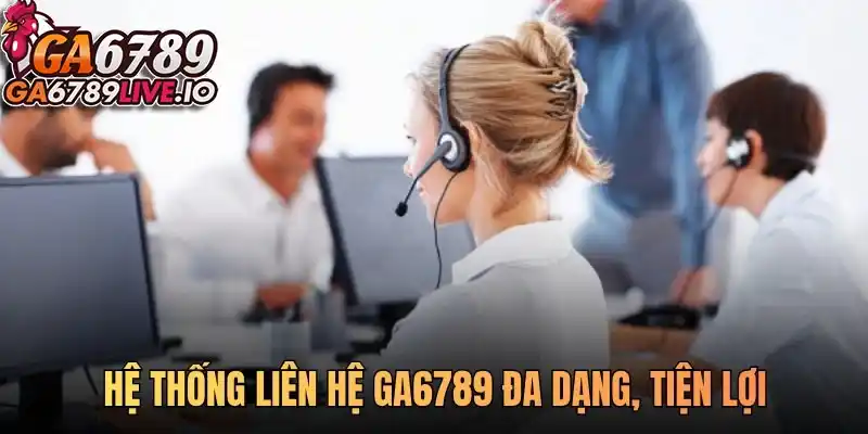 Hệ thống liên hệ Ga6789 đa dạng, tiện lợi