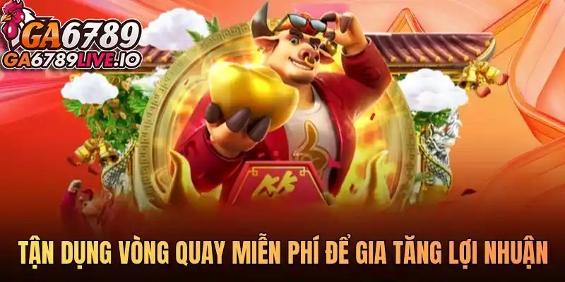 Tận dụng vòng quay miễn phí để gia tăng lợi nhuận