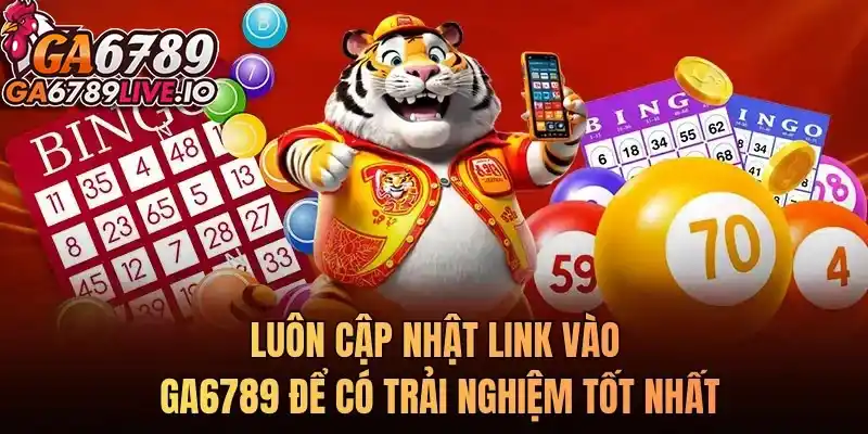 Luôn cập nhật link vào Ga6789 để có trải nghiệm tốt nhất