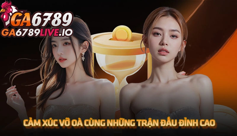 Cảm xúc vỡ oà cùng những trận đấu đỉnh cao